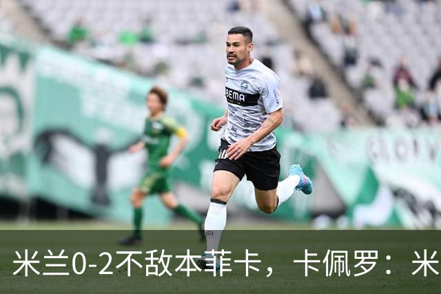 米兰0-2不敌本菲卡，卡佩罗：米兰防线盯球不盯人